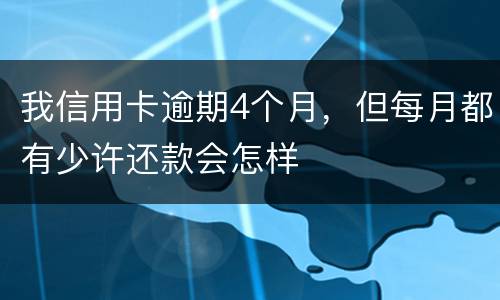 我信用卡逾期4个月，但每月都有少许还款会怎样