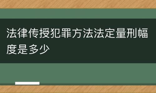 法律传授犯罪方法法定量刑幅度是多少