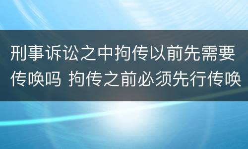 刑事诉讼之中拘传以前先需要传唤吗 拘传之前必须先行传唤