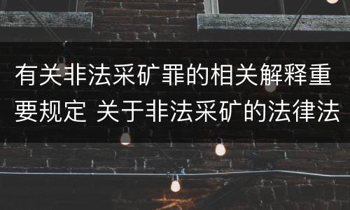 有关非法采矿罪的相关解释重要规定 关于非法采矿的法律法规