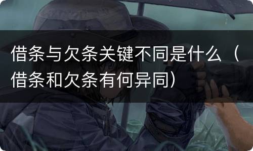 借条与欠条关键不同是什么（借条和欠条有何异同）