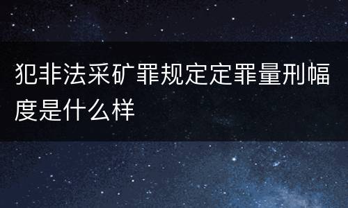 犯非法采矿罪规定定罪量刑幅度是什么样