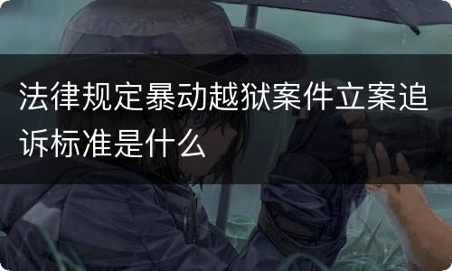 法律规定暴动越狱案件立案追诉标准是什么