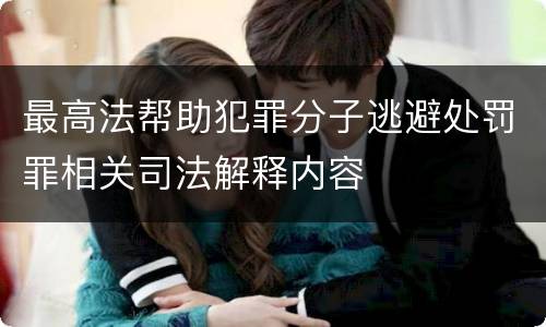 最高法帮助犯罪分子逃避处罚罪相关司法解释内容