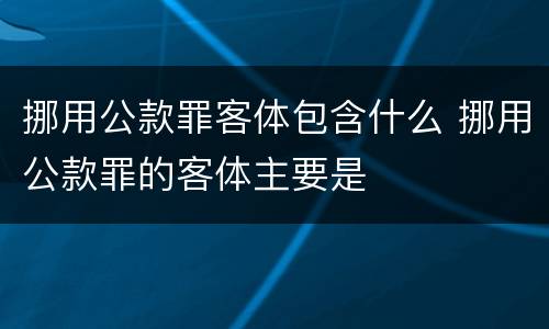 挪用公款罪客体包含什么 挪用公款罪的客体主要是