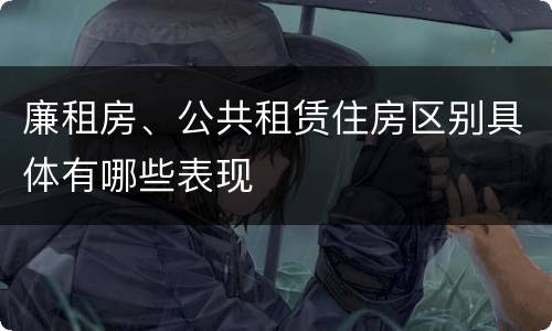 廉租房、公共租赁住房区别具体有哪些表现