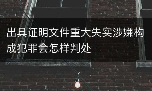 出具证明文件重大失实涉嫌构成犯罪会怎样判处