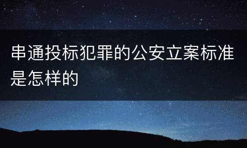 串通投标犯罪的公安立案标准是怎样的
