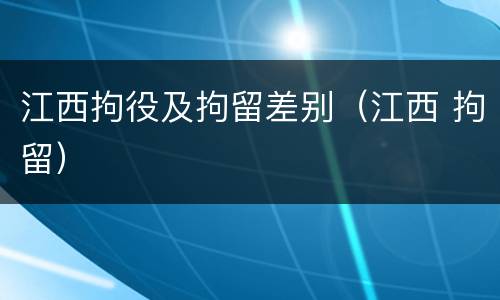 江西拘役及拘留差别（江西 拘留）