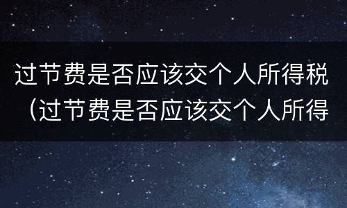过节费是否应该交个人所得税（过节费是否应该交个人所得税呢）