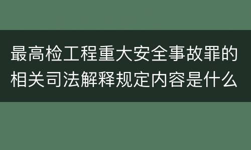 最高检工程重大安全事故罪的相关司法解释规定内容是什么