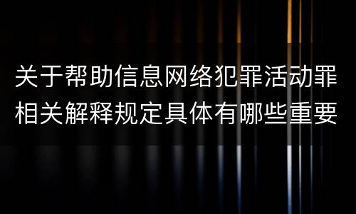 关于帮助信息网络犯罪活动罪相关解释规定具体有哪些重要内容