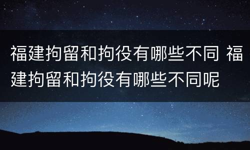 福建拘留和拘役有哪些不同 福建拘留和拘役有哪些不同呢