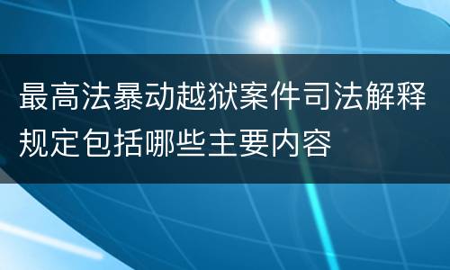 最高法暴动越狱案件司法解释规定包括哪些主要内容