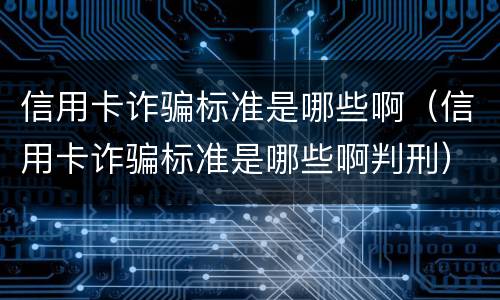 信用卡诈骗标准是哪些啊（信用卡诈骗标准是哪些啊判刑）