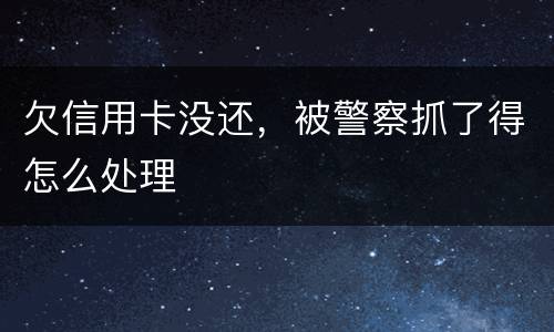 欠信用卡没还，被警察抓了得怎么处理