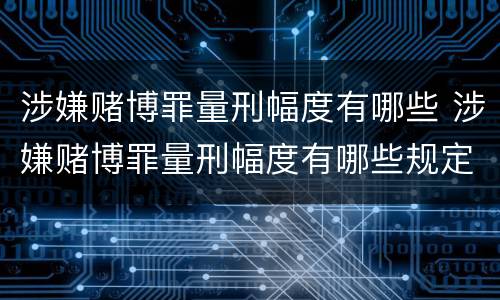 涉嫌赌博罪量刑幅度有哪些 涉嫌赌博罪量刑幅度有哪些规定