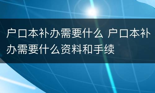 户口本补办需要什么 户口本补办需要什么资料和手续