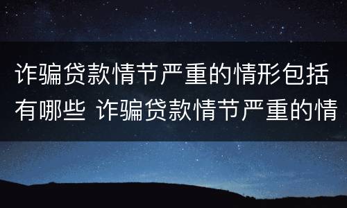 诈骗贷款情节严重的情形包括有哪些 诈骗贷款情节严重的情形包括有哪些内容