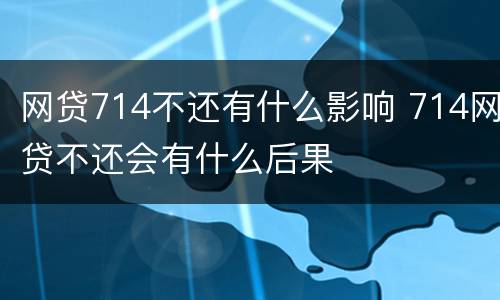 网贷714不还有什么影响 714网贷不还会有什么后果