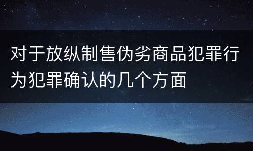 对于放纵制售伪劣商品犯罪行为犯罪确认的几个方面