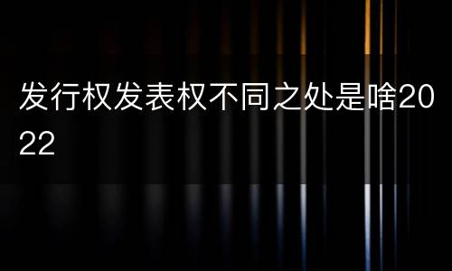 发行权发表权不同之处是啥2022