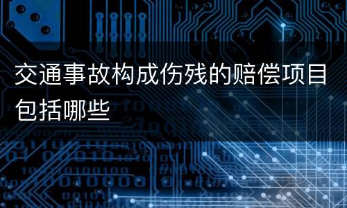 交通事故构成伤残的赔偿项目包括哪些