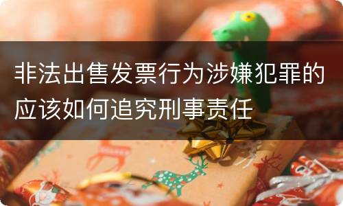 非法出售发票行为涉嫌犯罪的应该如何追究刑事责任