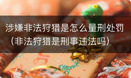 涉嫌非法狩猎是怎么量刑处罚（非法狩猎是刑事违法吗）