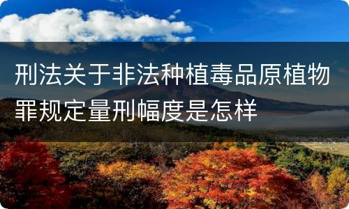 刑法关于非法种植毒品原植物罪规定量刑幅度是怎样