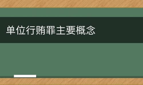 单位行贿罪主要概念