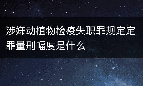 涉嫌动植物检疫失职罪规定定罪量刑幅度是什么