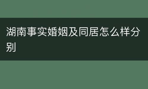 湖南事实婚姻及同居怎么样分别