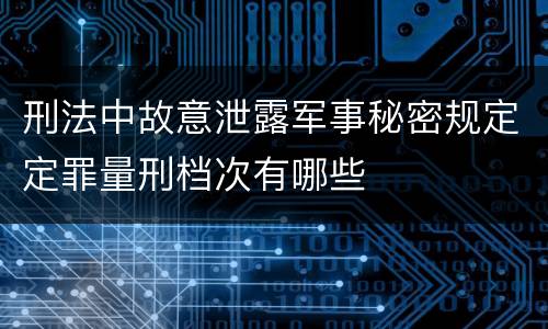 刑法中故意泄露军事秘密规定定罪量刑档次有哪些