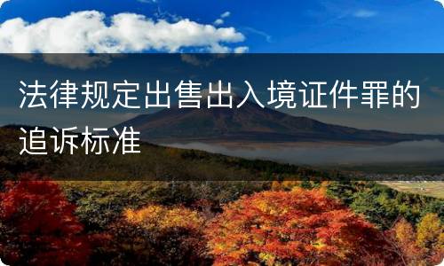 法律规定出售出入境证件罪的追诉标准