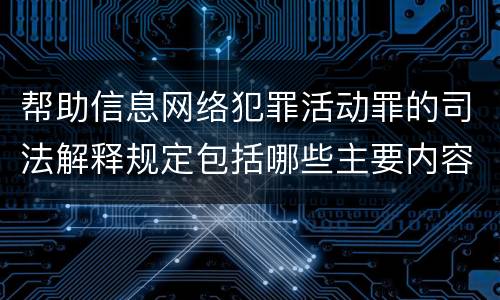 帮助信息网络犯罪活动罪的司法解释规定包括哪些主要内容