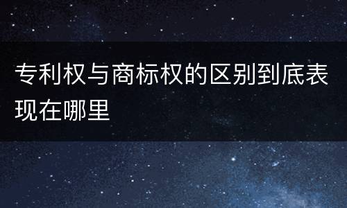 专利权与商标权的区别到底表现在哪里