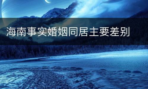 海南事实婚姻同居主要差别