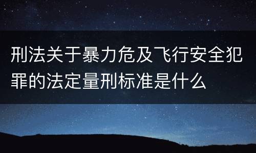 刑法关于暴力危及飞行安全犯罪的法定量刑标准是什么