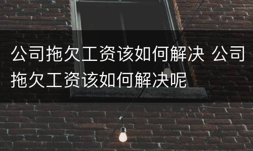 公司拖欠工资该如何解决 公司拖欠工资该如何解决呢