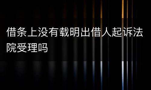借条上没有载明出借人起诉法院受理吗