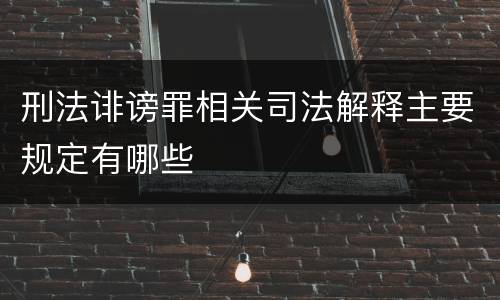 刑法诽谤罪相关司法解释主要规定有哪些