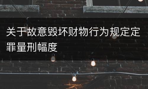 关于故意毁坏财物行为规定定罪量刑幅度