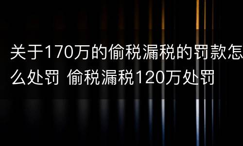 关于170万的偷税漏税的罚款怎么处罚 偷税漏税120万处罚
