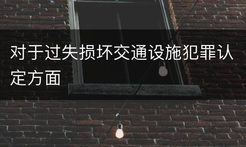 对于过失损坏交通设施犯罪认定方面