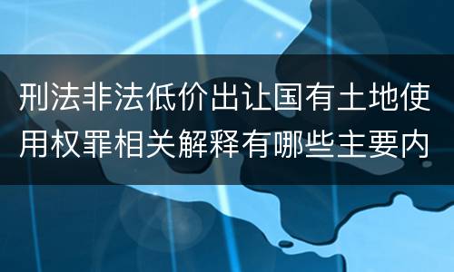 刑法非法低价出让国有土地使用权罪相关解释有哪些主要内容