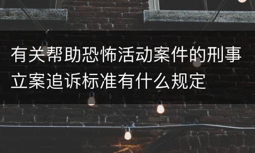 有关帮助恐怖活动案件的刑事立案追诉标准有什么规定