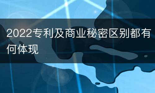 2022专利及商业秘密区别都有何体现