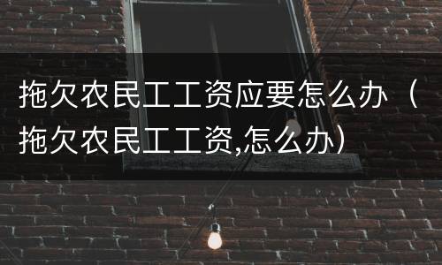 拖欠农民工工资应要怎么办（拖欠农民工工资,怎么办）