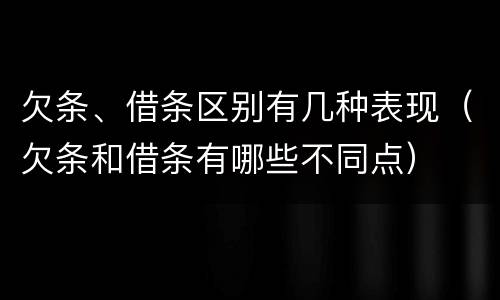 欠条、借条区别有几种表现（欠条和借条有哪些不同点）